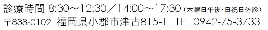 診療時間　8:30～12:30　14:00～17:30（木曜日午後・日祝日休診）〒838-0102　福岡県小郡市津古815-1　TEL 0942-75-3733
